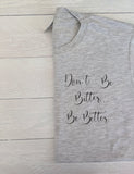 Don't Be Bitter, Be Better T-shirt.